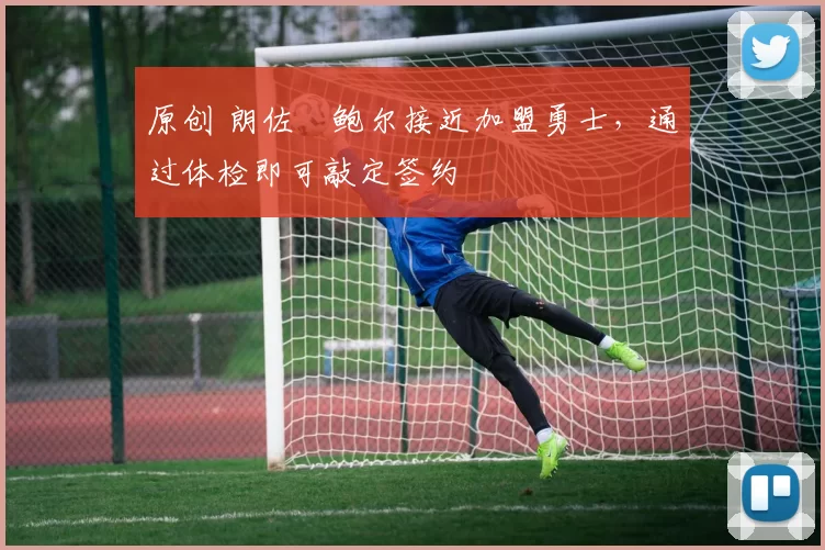 原创 朗佐・鲍尔接近加盟勇士，通过体检即可敲定签约