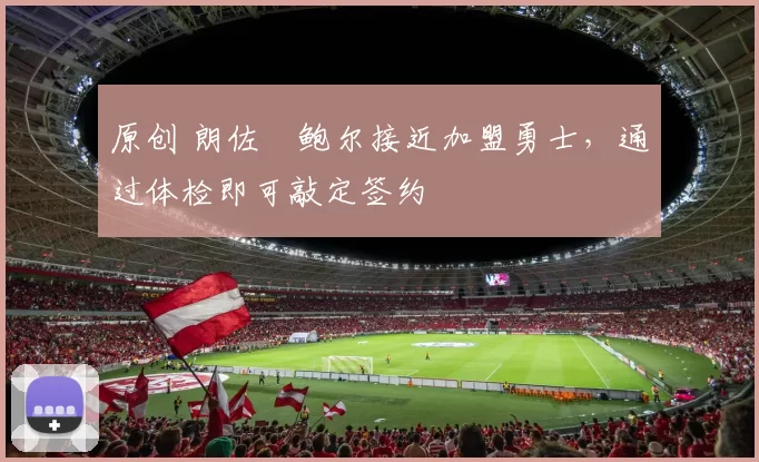 原创 朗佐・鲍尔接近加盟勇士，通过体检即可敲定签约