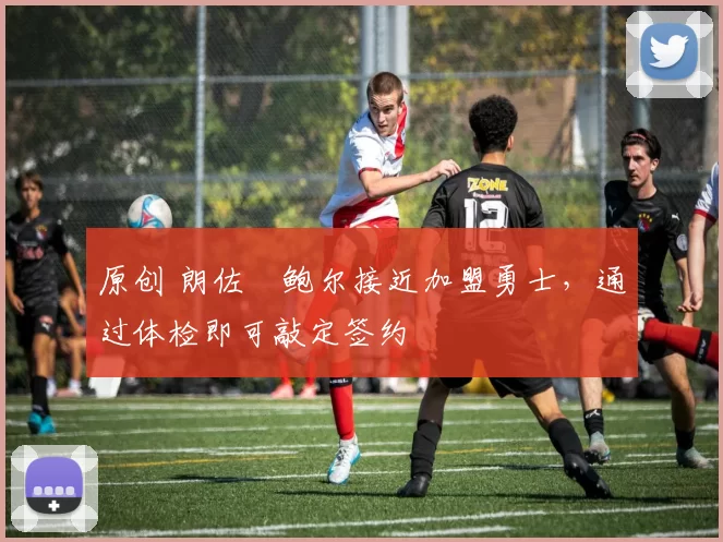 原创 朗佐・鲍尔接近加盟勇士，通过体检即可敲定签约