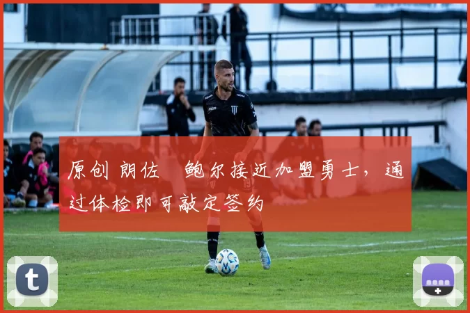 原创 朗佐・鲍尔接近加盟勇士，通过体检即可敲定签约