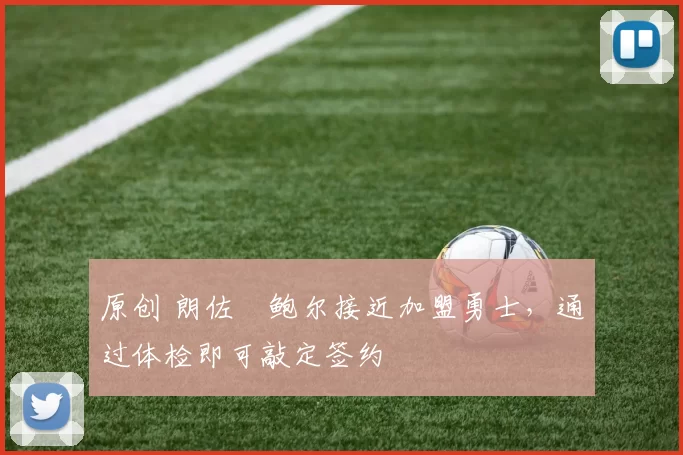 原创 朗佐・鲍尔接近加盟勇士，通过体检即可敲定签约