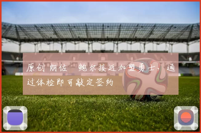 原创 朗佐・鲍尔接近加盟勇士，通过体检即可敲定签约