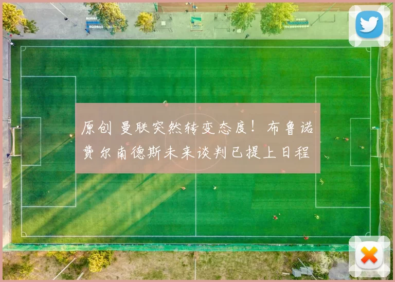 原创 曼联突然转变态度！布鲁诺・费尔南德斯未来谈判已提上日程