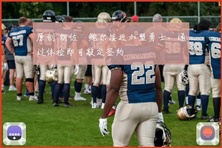 原创 朗佐・鲍尔接近加盟勇士，通过体检即可敲定签约
