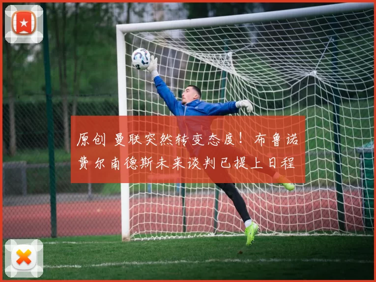 原创 曼联突然转变态度！布鲁诺・费尔南德斯未来谈判已提上日程