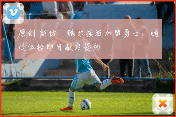 原创 朗佐・鲍尔接近加盟勇士，通过体检即可敲定签约