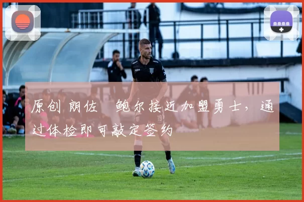 原创 朗佐・鲍尔接近加盟勇士，通过体检即可敲定签约
