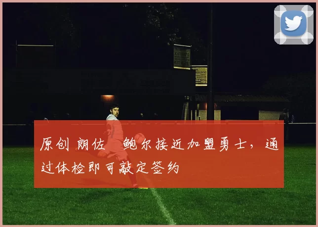 原创 朗佐・鲍尔接近加盟勇士，通过体检即可敲定签约