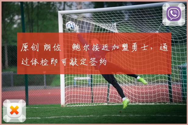 原创 朗佐・鲍尔接近加盟勇士，通过体检即可敲定签约