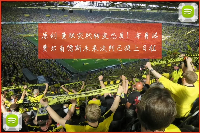 原创 曼联突然转变态度!布鲁诺・费尔南德斯未来谈判已提上日程