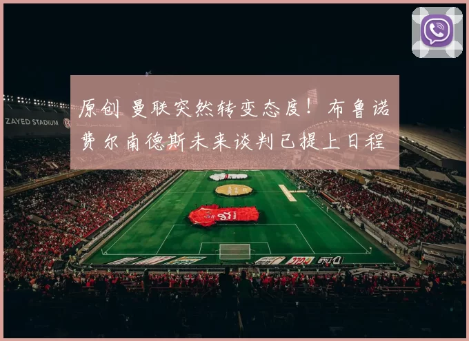 原创 曼联突然转变态度！布鲁诺・费尔南德斯未来谈判已提上日程