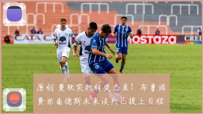 原创 曼联突然转变态度！布鲁诺・费尔南德斯未来谈判已提上日程