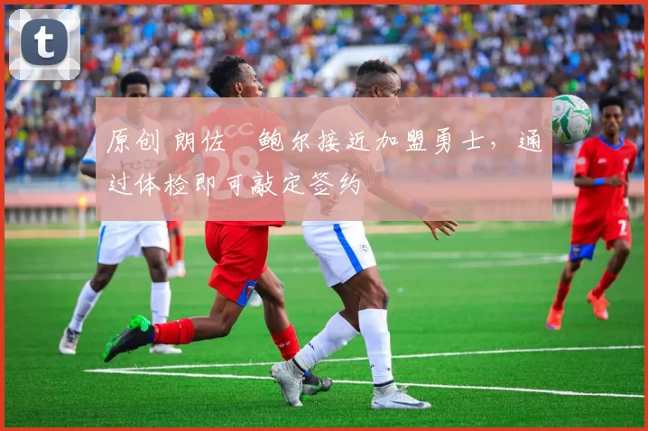 原创 朗佐・鲍尔接近加盟勇士，通过体检即可敲定签约