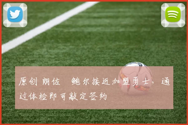 原创 朗佐・鲍尔接近加盟勇士，通过体检即可敲定签约