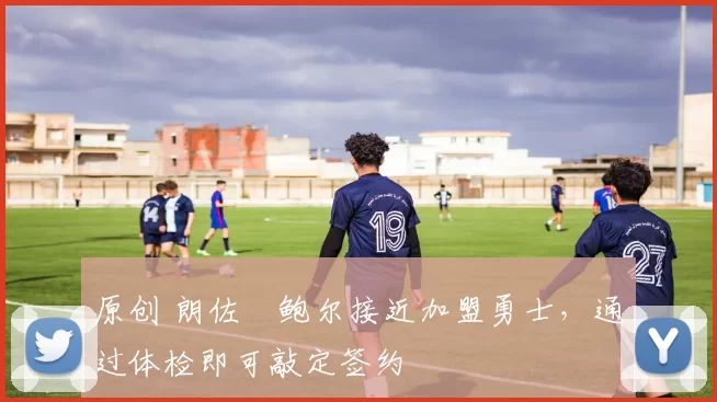 原创 朗佐・鲍尔接近加盟勇士，通过体检即可敲定签约