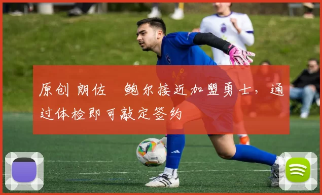 原创 朗佐・鲍尔接近加盟勇士，通过体检即可敲定签约