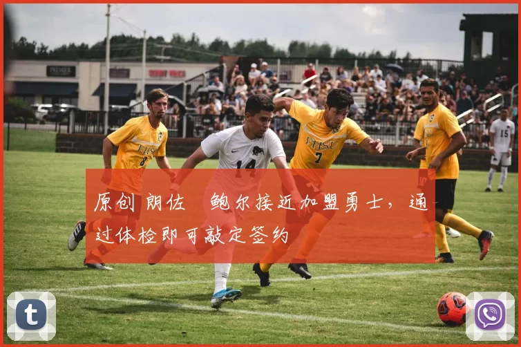 原创 朗佐・鲍尔接近加盟勇士，通过体检即可敲定签约