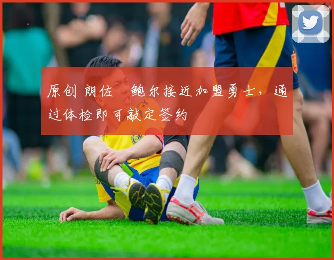 原创 朗佐・鲍尔接近加盟勇士，通过体检即可敲定签约