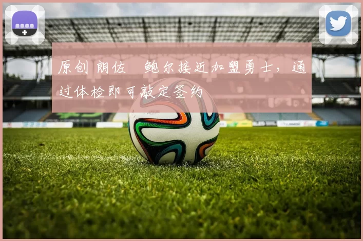 原创 朗佐・鲍尔接近加盟勇士，通过体检即可敲定签约