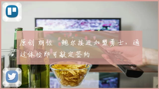 原创 朗佐・鲍尔接近加盟勇士，通过体检即可敲定签约