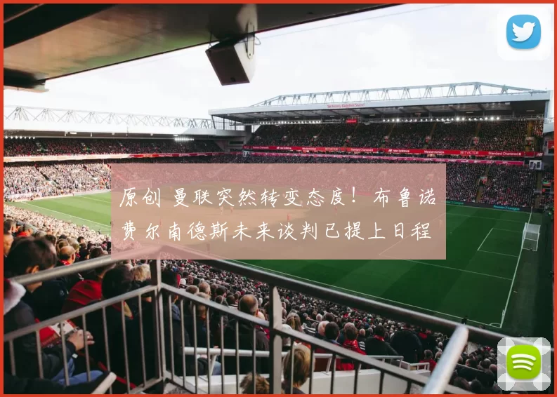 原创 曼联突然转变态度！布鲁诺・费尔南德斯未来谈判已提上日程