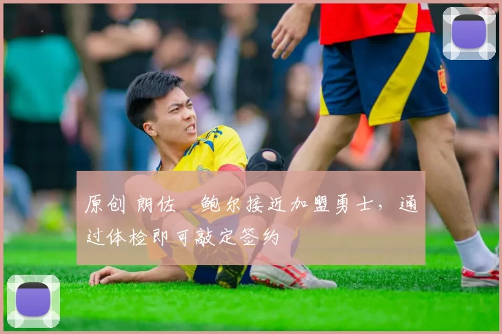 原创 朗佐・鲍尔接近加盟勇士，通过体检即可敲定签约