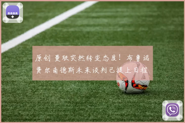 原创 曼联突然转变态度！布鲁诺・费尔南德斯未来谈判已提上日程