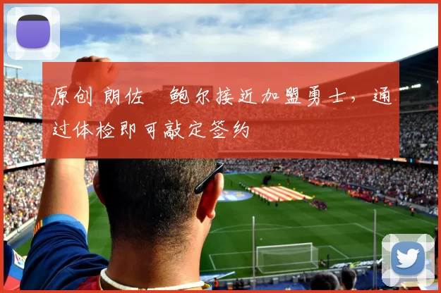 原创 朗佐・鲍尔接近加盟勇士，通过体检即可敲定签约
