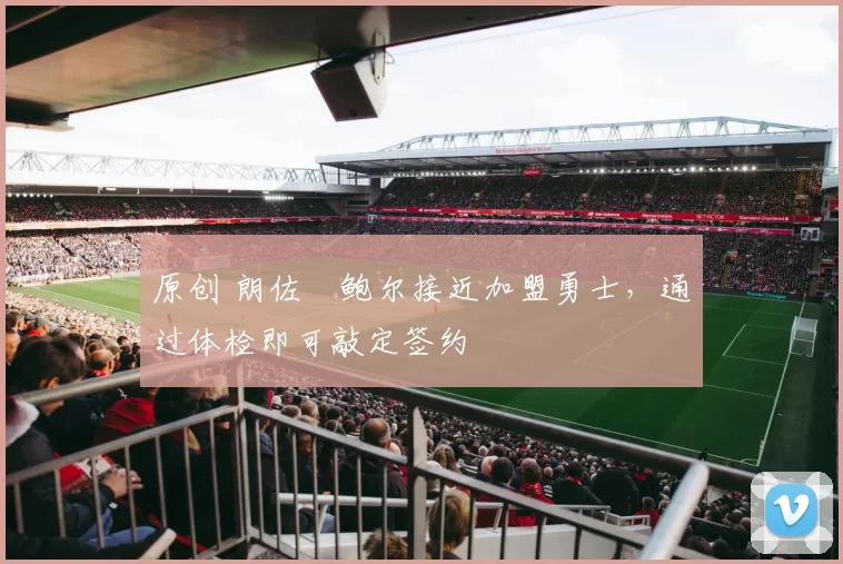 原创 朗佐・鲍尔接近加盟勇士，通过体检即可敲定签约