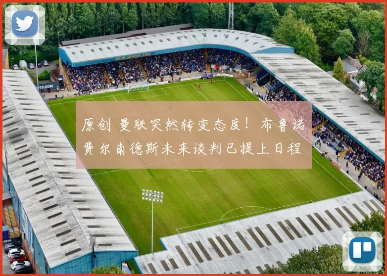 原创 曼联突然转变态度！布鲁诺・费尔南德斯未来谈判已提上日程