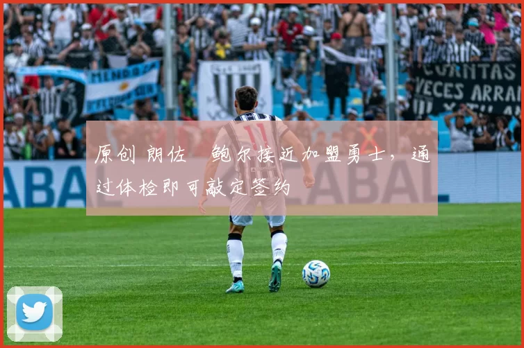 原创 朗佐・鲍尔接近加盟勇士，通过体检即可敲定签约