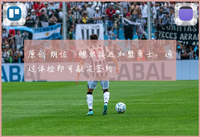 原创 朗佐・鲍尔接近加盟勇士，通过体检即可敲定签约