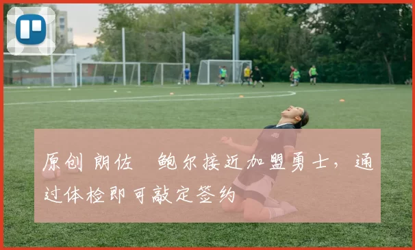 原创 朗佐・鲍尔接近加盟勇士，通过体检即可敲定签约