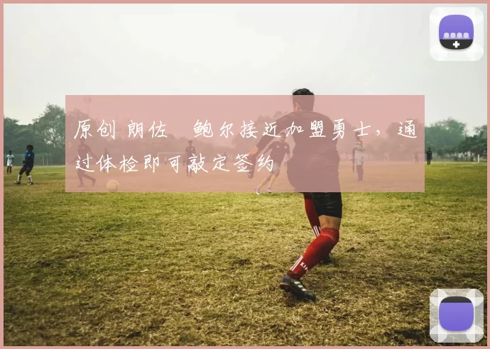 原创 朗佐・鲍尔接近加盟勇士，通过体检即可敲定签约