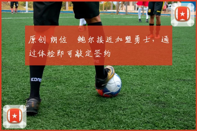 原创 朗佐・鲍尔接近加盟勇士,通过体检即可敲定签约