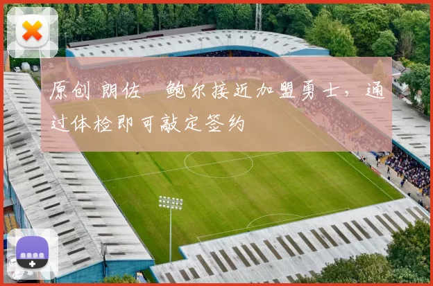 原创 朗佐・鲍尔接近加盟勇士，通过体检即可敲定签约