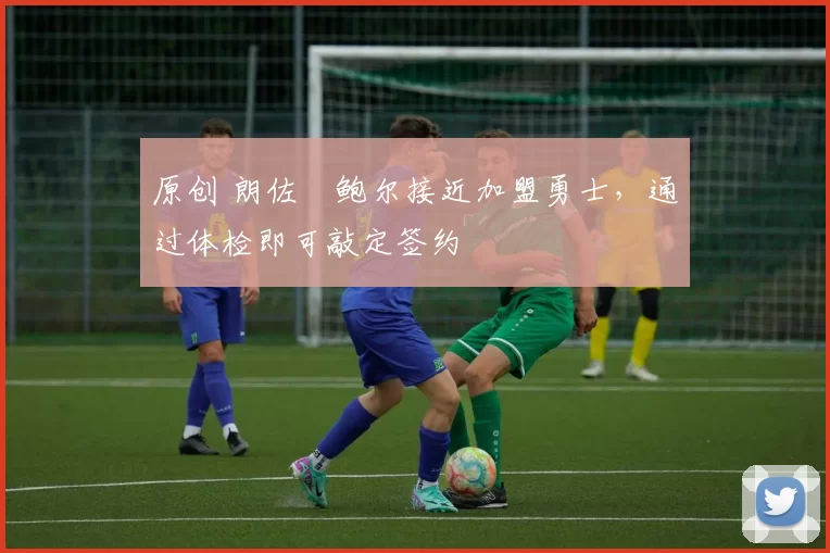 原创 朗佐・鲍尔接近加盟勇士，通过体检即可敲定签约