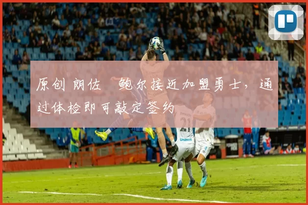 原创 朗佐・鲍尔接近加盟勇士，通过体检即可敲定签约