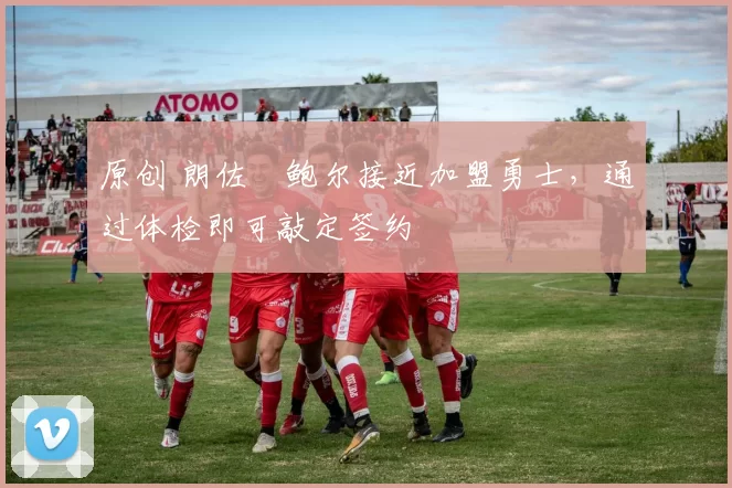 原创 朗佐・鲍尔接近加盟勇士，通过体检即可敲定签约