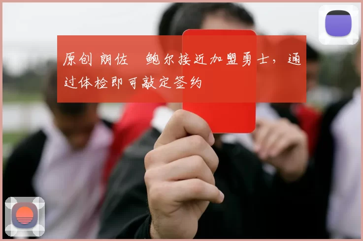 原创 朗佐・鲍尔接近加盟勇士，通过体检即可敲定签约