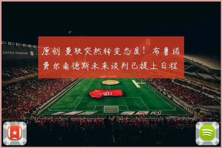 原创 曼联突然转变态度！布鲁诺・费尔南德斯未来谈判已提上日程