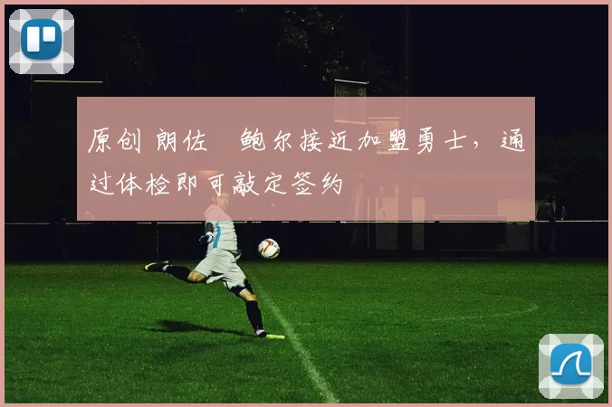 原创 朗佐・鲍尔接近加盟勇士，通过体检即可敲定签约