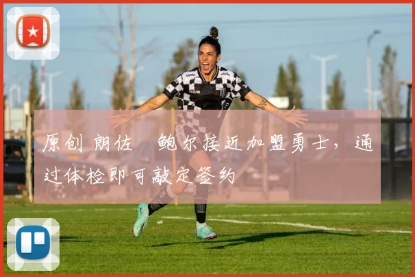 原创 朗佐・鲍尔接近加盟勇士，通过体检即可敲定签约
