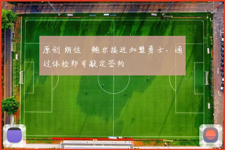 原创 朗佐・鲍尔接近加盟勇士，通过体检即可敲定签约