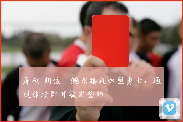 原创 朗佐・鲍尔接近加盟勇士，通过体检即可敲定签约