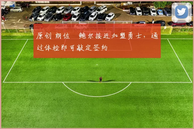 原创 朗佐・鲍尔接近加盟勇士，通过体检即可敲定签约