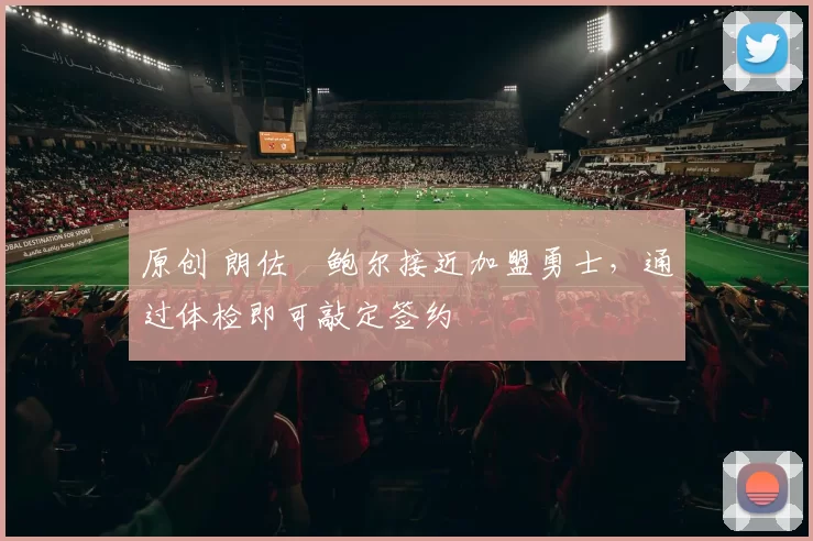 原创 朗佐・鲍尔接近加盟勇士，通过体检即可敲定签约