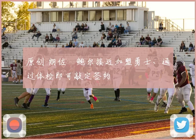 原创 朗佐・鲍尔接近加盟勇士，通过体检即可敲定签约