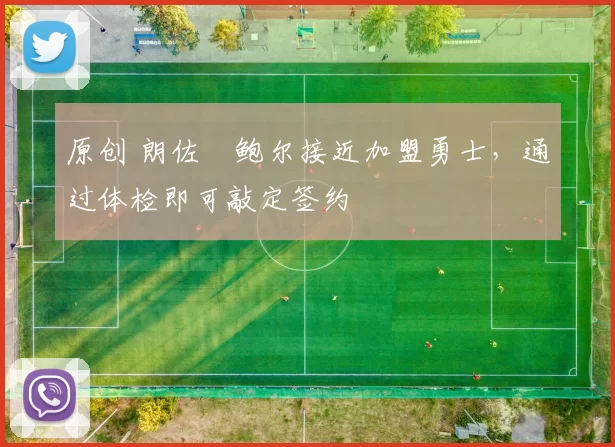 原创 朗佐・鲍尔接近加盟勇士，通过体检即可敲定签约