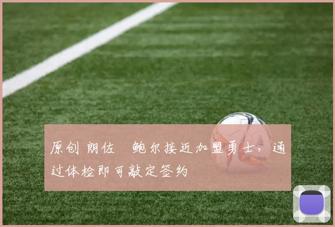 原创 朗佐・鲍尔接近加盟勇士，通过体检即可敲定签约